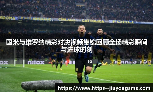 国米与维罗纳精彩对决视频集锦回顾全场精彩瞬间与进球时刻