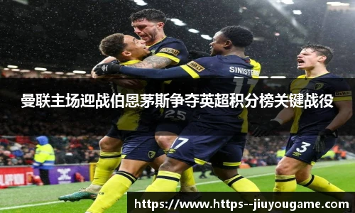 曼联主场迎战伯恩茅斯争夺英超积分榜关键战役