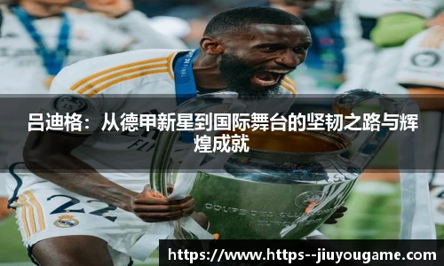 吕迪格：从德甲新星到国际舞台的坚韧之路与辉煌成就