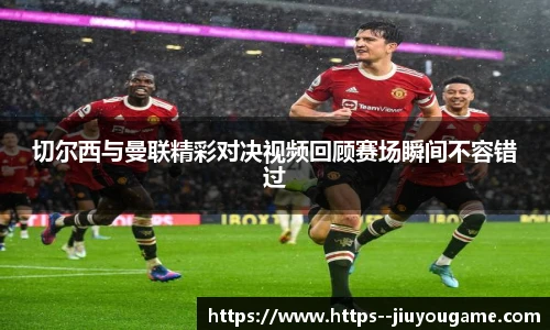 切尔西与曼联精彩对决视频回顾赛场瞬间不容错过