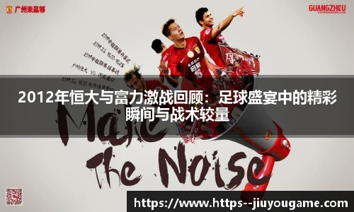 2012年恒大与富力激战回顾：足球盛宴中的精彩瞬间与战术较量